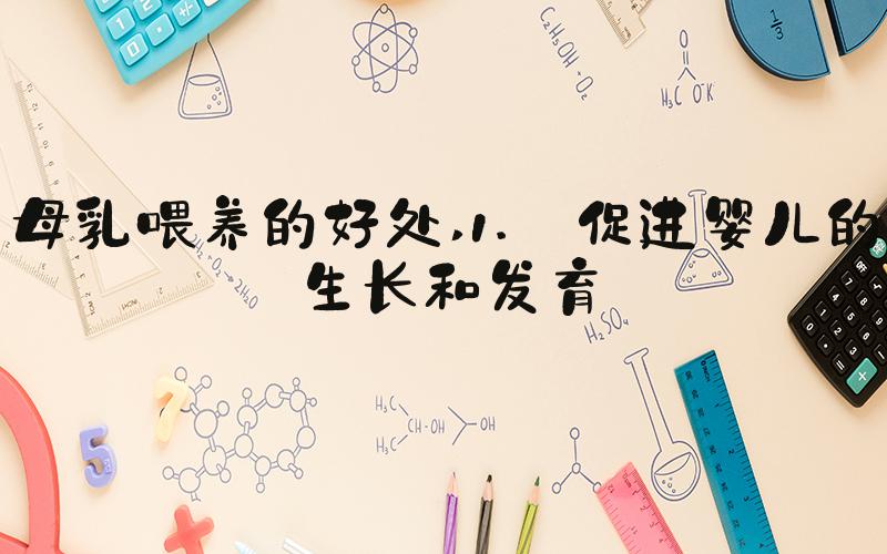 母乳喂养的好处 1. 促进婴儿的生长和发育